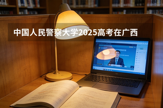 中国人民警察大学2025高考在广西投档分数线