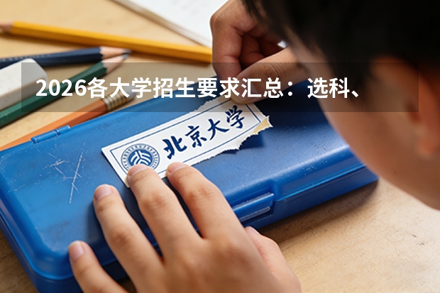 2026各大学招生要求汇总：选科、体检、分数门槛