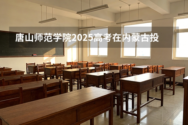 唐山师范学院2025高考在内蒙古投档分数线