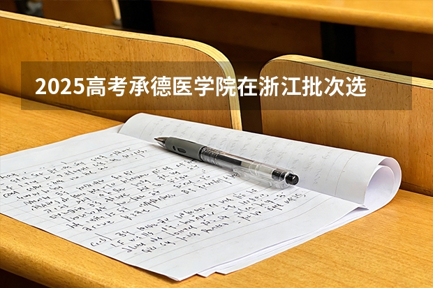 2025高考承德医学院在浙江批次选科要求有哪些