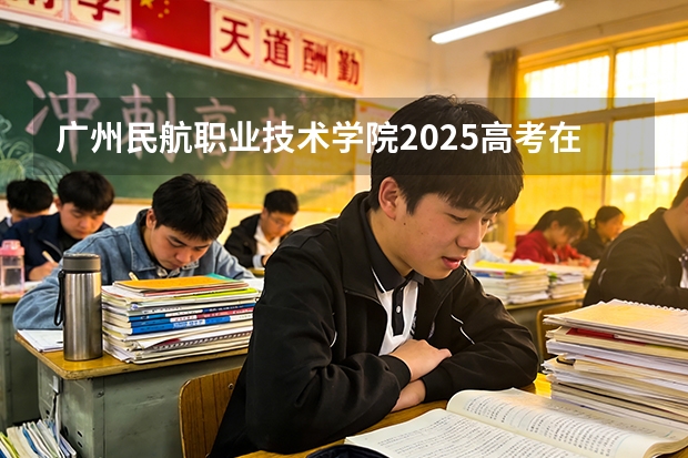 广州民航职业技术学院2025高考在内蒙古投档分数线