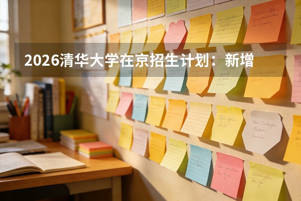2026清华大学在京招生计划：新增心理脑与认知科学，瞄准前沿基础研究