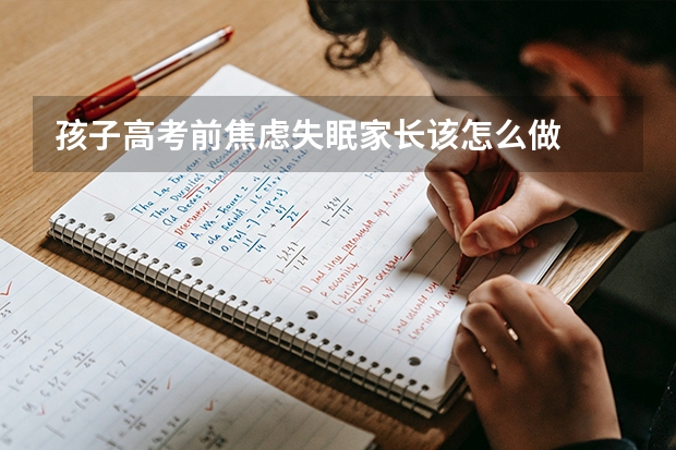 孩子高考前焦虑失眠家长该怎么做