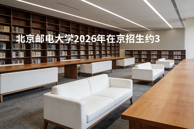 北京邮电大学2026年在京招生约340人，新增具身智能纳入元班培养