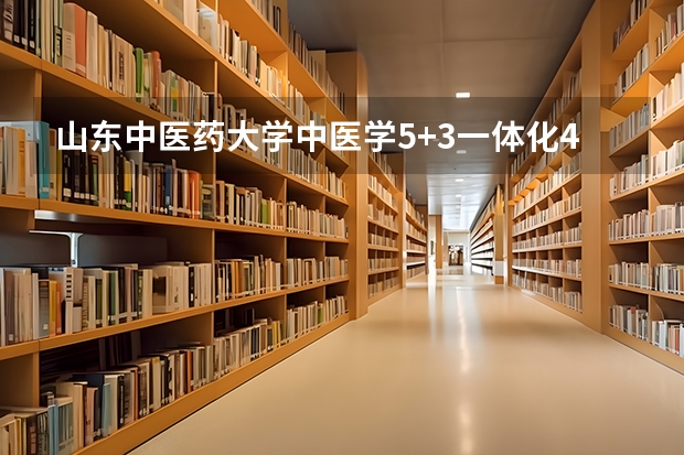 山东中医药大学中医学5+3一体化4万名可报，临床医学7万名可报