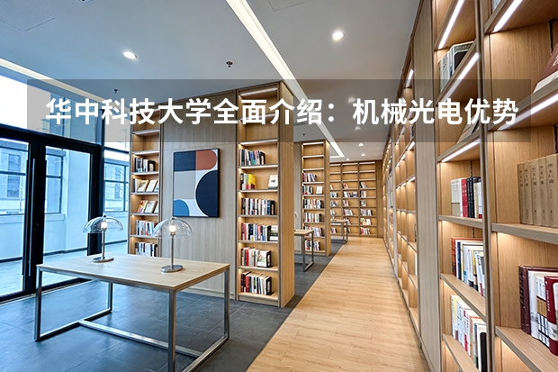 华中科技大学全面介绍：机械光电优势专业、学费明细、武汉生活成本与校园设施一览