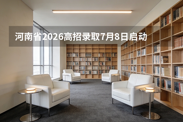 河南省2026高招录取7月8日启动！艺术本科提前批已录取结束，普通本科批7月21日开录