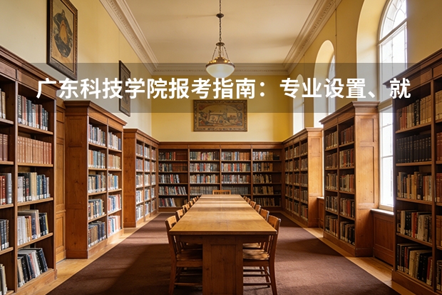 广东科技学院报考指南：专业设置、就业数据与2026分数线参考