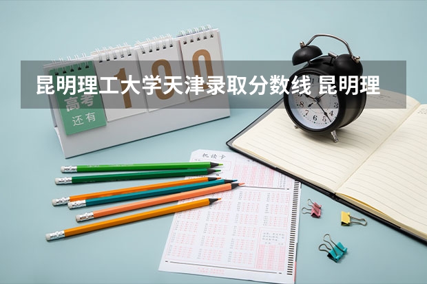 昆明理工大学天津录取分数线 昆明理工大学天津招生人数多少