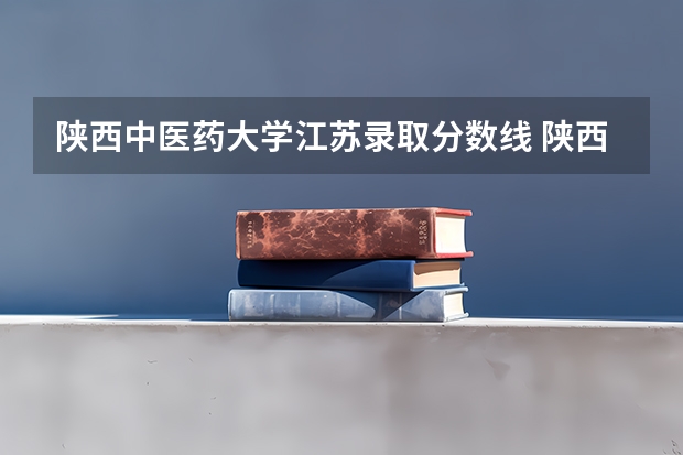 陕西中医药大学江苏录取分数线 陕西中医药大学江苏招生人数多少