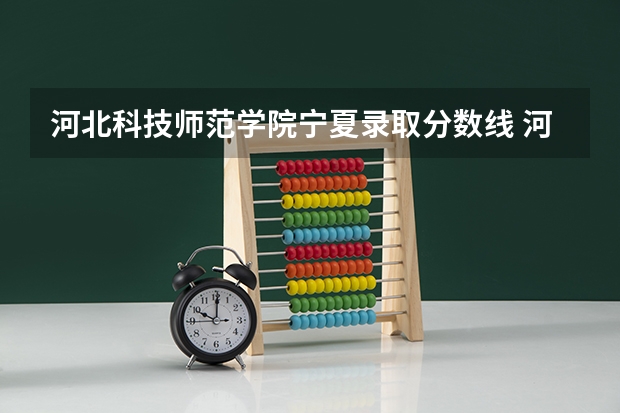河北科技师范学院宁夏录取分数线 河北科技师范学院宁夏招生人数多少