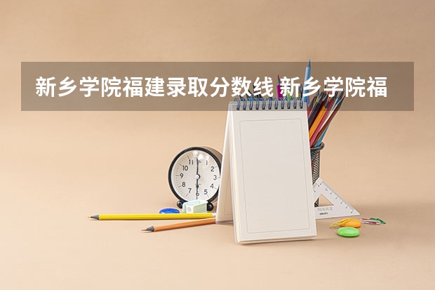 新乡学院福建录取分数线 新乡学院福建招生人数多少