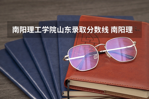 南阳理工学院山东录取分数线 南阳理工学院山东招生人数多少