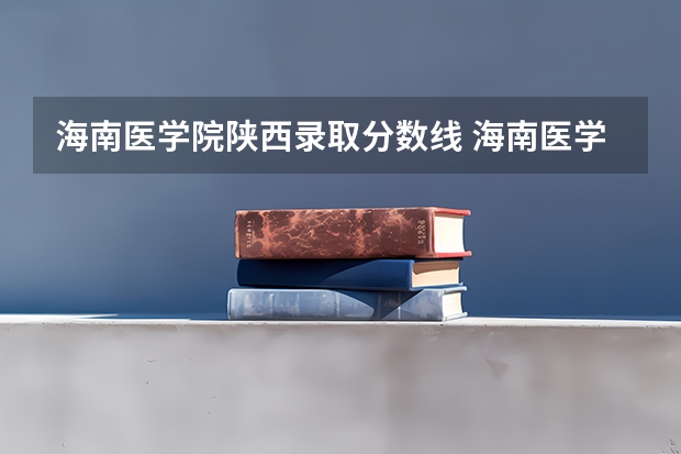 海南医学院陕西录取分数线 海南医学院陕西招生人数多少