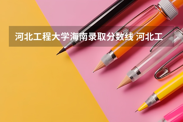 河北工程大学海南录取分数线 河北工程大学海南招生人数多少