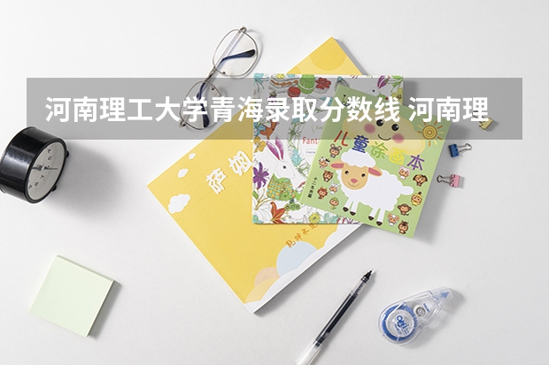 河南理工大学青海录取分数线 河南理工大学青海招生人数多少