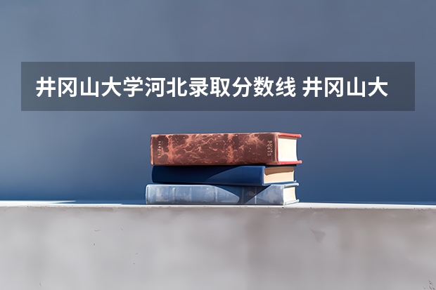 井冈山大学河北录取分数线 井冈山大学河北招生人数多少