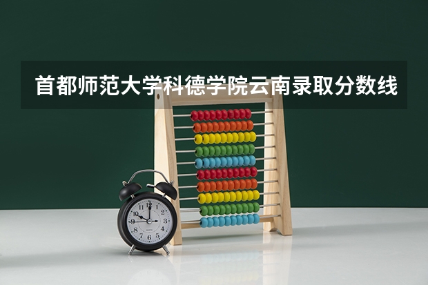 首都师范大学科德学院云南录取分数线 首都师范大学科德学院云南招生人数多少