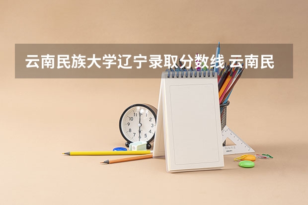 云南民族大学辽宁录取分数线 云南民族大学辽宁招生人数多少