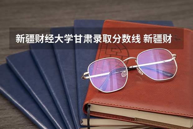 新疆财经大学甘肃录取分数线 新疆财经大学甘肃招生人数多少