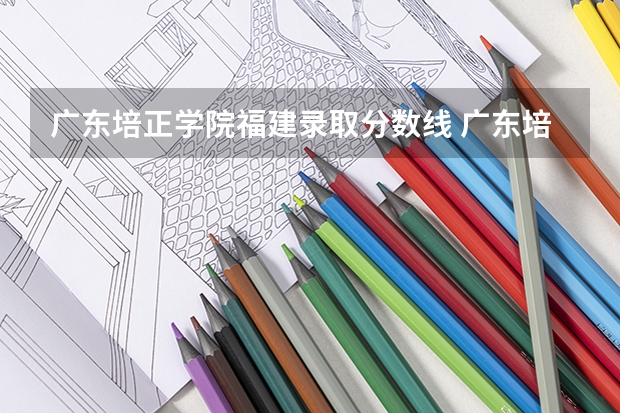 广东培正学院福建录取分数线 广东培正学院福建招生人数多少