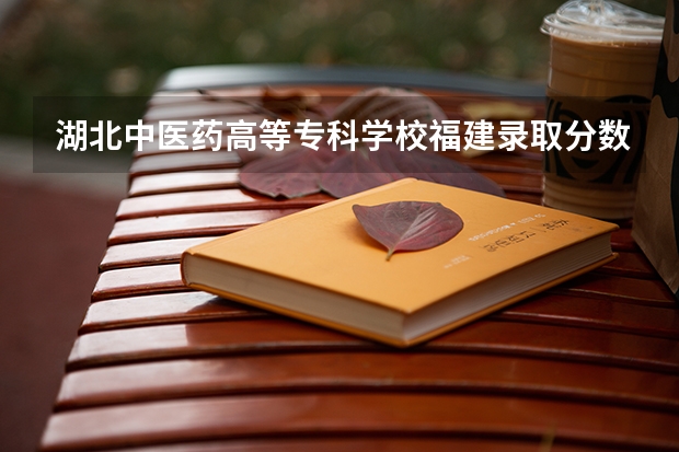 湖北中医药高等专科学校福建录取分数线 湖北中医药高等专科学校福建招生人数多少