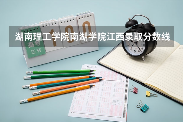 湖南理工学院南湖学院江西录取分数线 湖南理工学院南湖学院江西招生人数多少