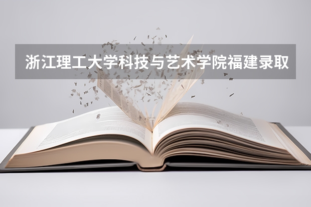 浙江理工大学科技与艺术学院福建录取分数线 浙江理工大学科技与艺术学院福建招生人数多少