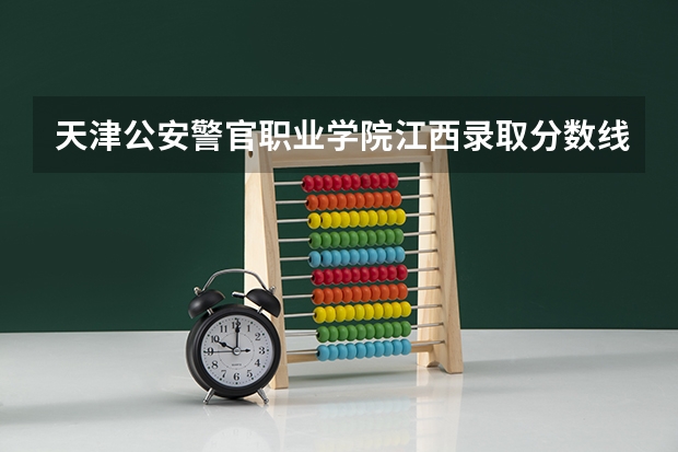 天津公安警官职业学院江西录取分数线 天津公安警官职业学院江西招生人数多少