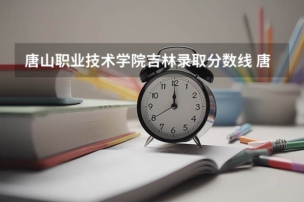 唐山职业技术学院吉林录取分数线 唐山职业技术学院吉林招生人数多少