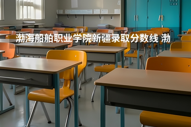 渤海船舶职业学院新疆录取分数线 渤海船舶职业学院新疆招生人数多少