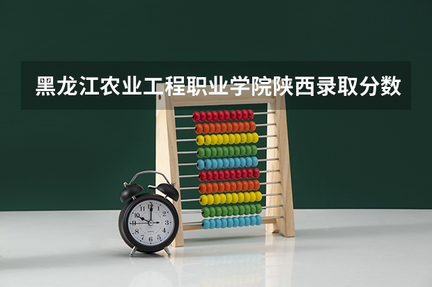 黑龙江农业工程职业学院陕西录取分数线 黑龙江农业工程职业学院陕西招生人数多少