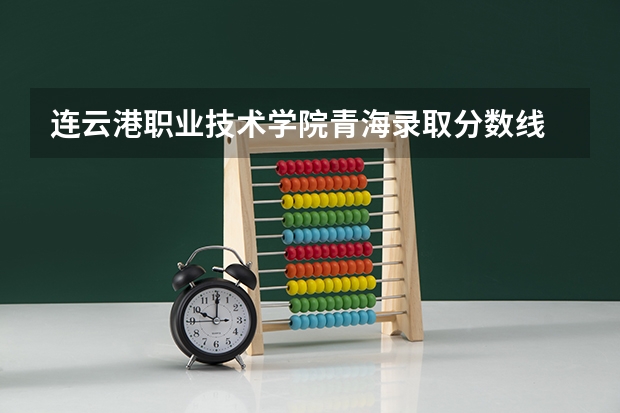 连云港职业技术学院青海录取分数线 连云港职业技术学院青海招生人数多少