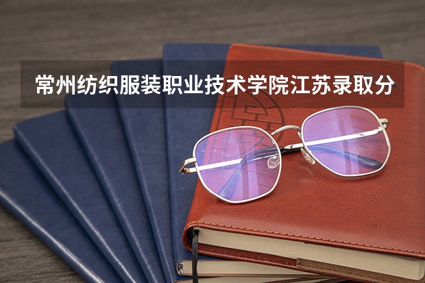 常州纺织服装职业技术学院江苏录取分数线 常州纺织服装职业技术学院江苏招生人数多少