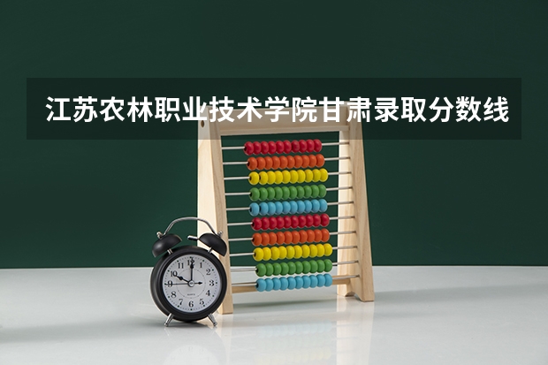江苏农林职业技术学院甘肃录取分数线 江苏农林职业技术学院甘肃招生人数多少