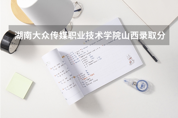 湖南大众传媒职业技术学院山西录取分数线 湖南大众传媒职业技术学院山西招生人数多少