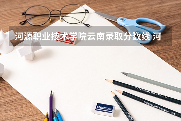 河源职业技术学院云南录取分数线 河源职业技术学院云南招生人数多少