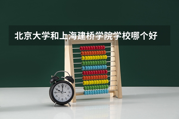 北京大学和上海建桥学院学校哪个好 录取分数线对比