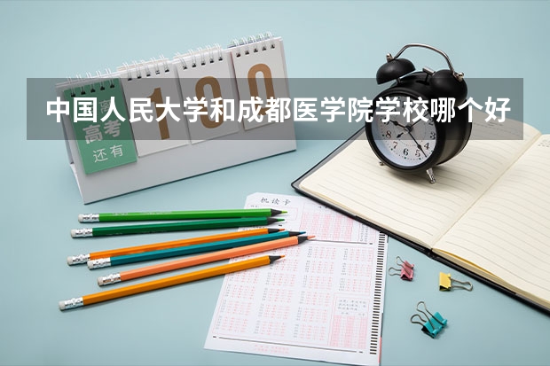 中国人民大学和成都医学院学校哪个好 录取分数线对比