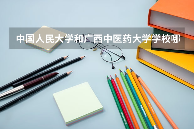 中国人民大学和广西中医药大学学校哪个好 录取分数线对比