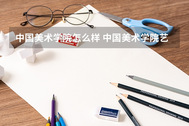 中国美术学院怎么样 中国美术学院艺术专业有哪些