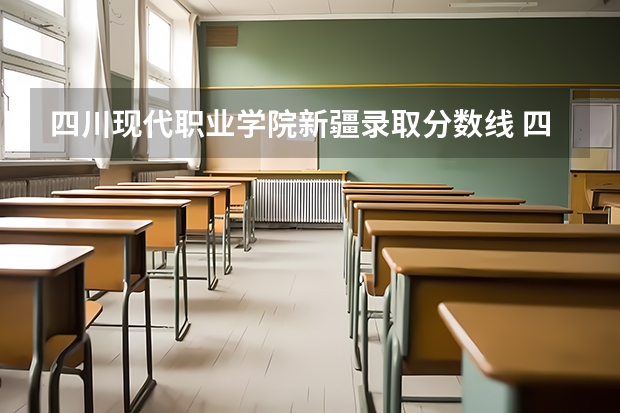 四川现代职业学院新疆录取分数线 四川现代职业学院新疆招生人数多少