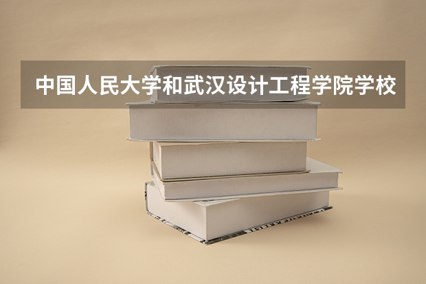 中国人民大学和武汉设计工程学院学校哪个好 录取分数线对比