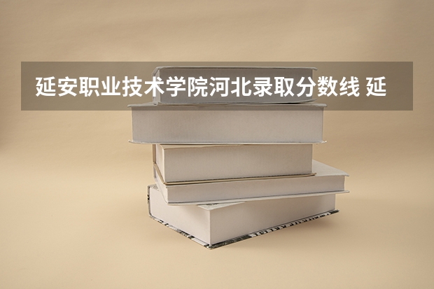 延安职业技术学院河北录取分数线 延安职业技术学院河北招生人数多少