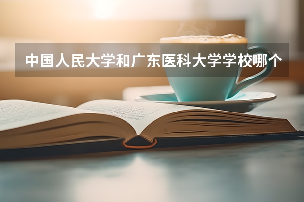 中国人民大学和广东医科大学学校哪个好 录取分数线对比