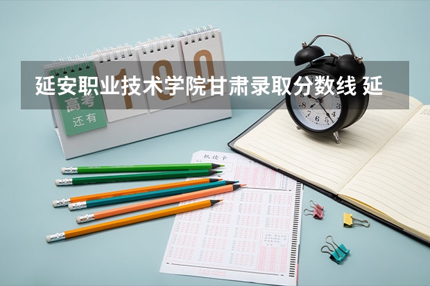 延安职业技术学院甘肃录取分数线 延安职业技术学院甘肃招生人数多少