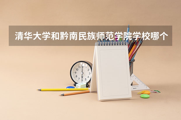 清华大学和黔南民族师范学院学校哪个好 录取分数线对比