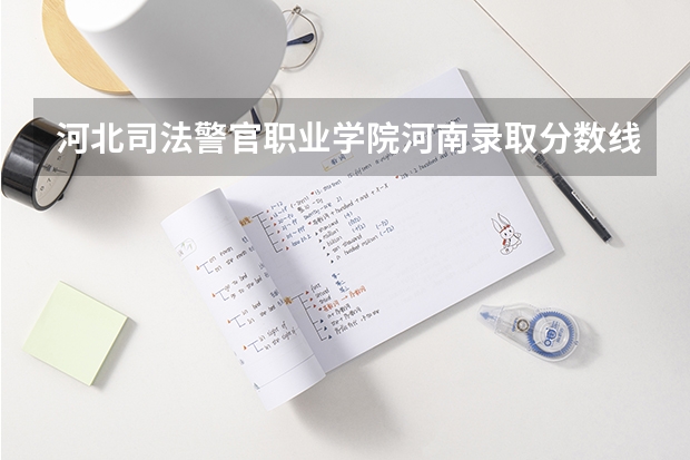 河北司法警官职业学院河南录取分数线 河北司法警官职业学院河南招生人数多少