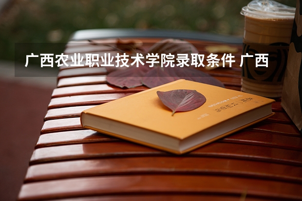 广西农业职业技术学院录取条件 广西农业职业技术学院录取规则