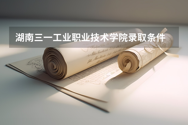 湖南三一工业职业技术学院录取条件 湖南三一工业职业技术学院录取规则